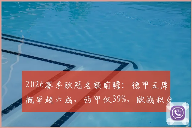 2026赛季欧冠名额前瞻：德甲五席概率超六成，西甲仅39%，欧战积分争夺战白热化