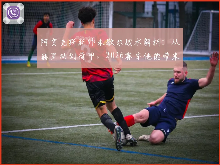 阿贾克斯新帅米歇尔战术解析：从赫罗纳到荷甲，2026赛季他能带来什么改变？