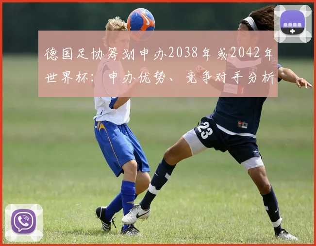 德国足协筹划申办2038年或2042年世界杯：申办优势、竞争对手分析与未来足球格局展望