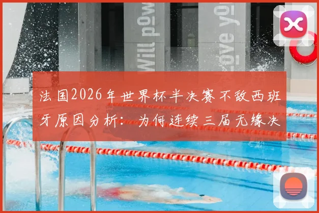 法国2026年世界杯半决赛不敌西班牙原因分析：为何连续三届无缘决赛？季军赛前景展望