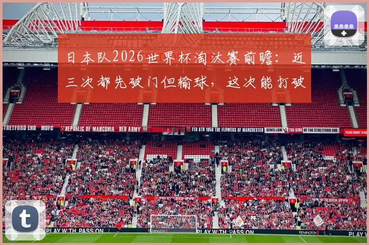 日本队2026世界杯淘汰赛前瞻：近三次都先破门但输球，这次能打破魔咒晋级吗？