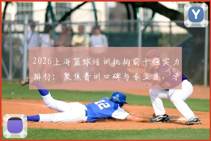 2026上海篮球培训机构前十强实力排行：聚焦青训口碑与专业度，学员家长择校权威参考指南