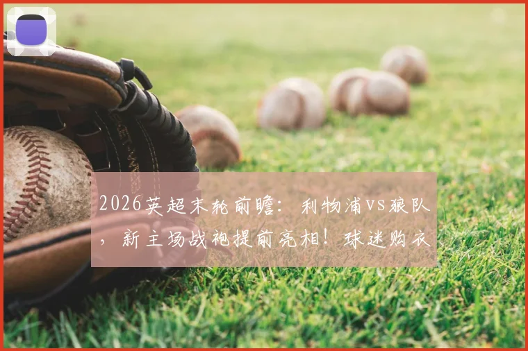 2026英超末轮前瞻：利物浦vs狼队，新主场战袍提前亮相！球迷购衣指南与首秀意义解读