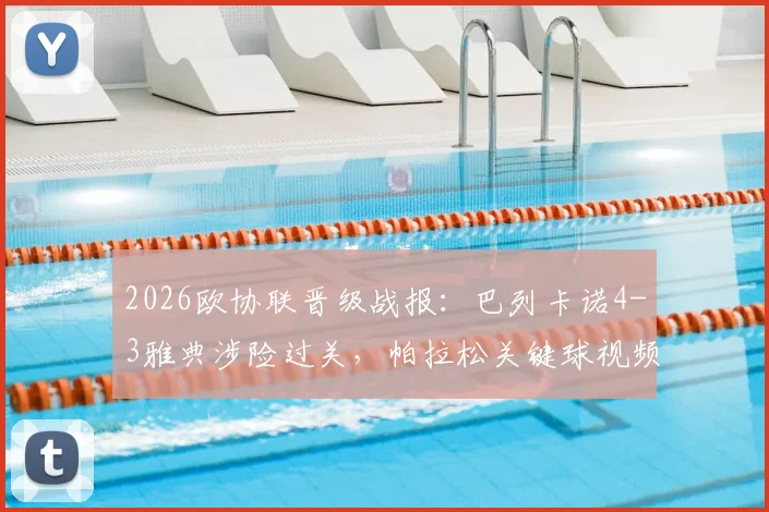 2026欧协联晋级战报：巴列卡诺4-3雅典涉险过关，帕拉松关键球视频集锦回放与八强名单前瞻