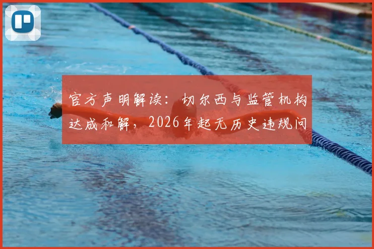 官方声明解读：切尔西与监管机构达成和解，2026年起无历史违规问题