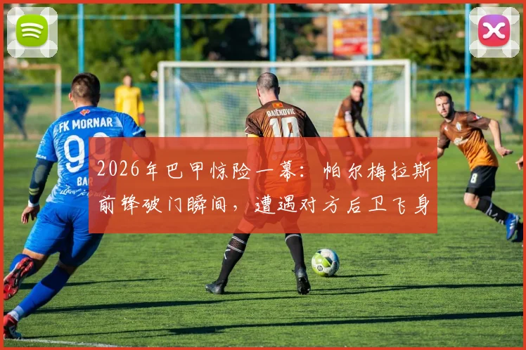 2026年巴甲惊险一幕：帕尔梅拉斯前锋破门瞬间，遭遇对方后卫飞身封堵险酿悲剧，附高清慢镜头回放与犯规争议解析