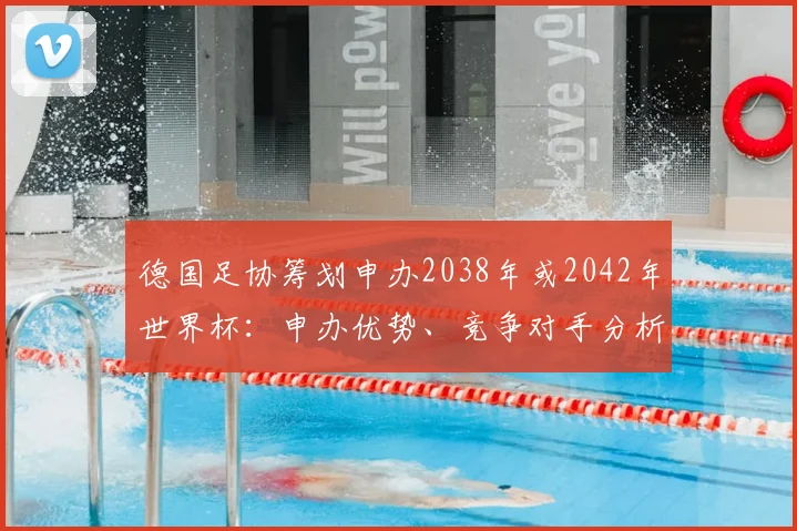 德国足协筹划申办2038年或2042年世界杯：申办优势、竞争对手分析与未来足球格局展望