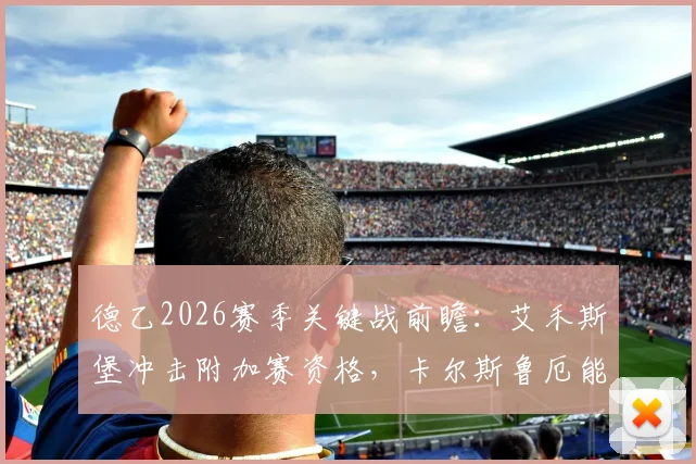 德乙2026赛季关键战前瞻：艾禾斯堡冲击附加赛资格，卡尔斯鲁厄能否扭转首回合劣势