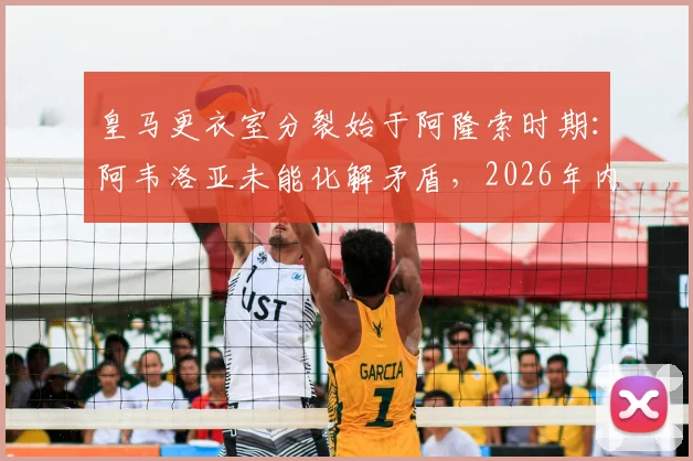 皇马更衣室分裂始于阿隆索时期：阿韦洛亚未能化解矛盾，2026年内乱如何影响球队战绩