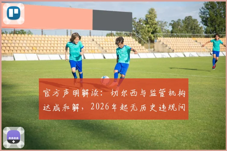 官方声明解读：切尔西与监管机构达成和解，2026年起无历史违规问题